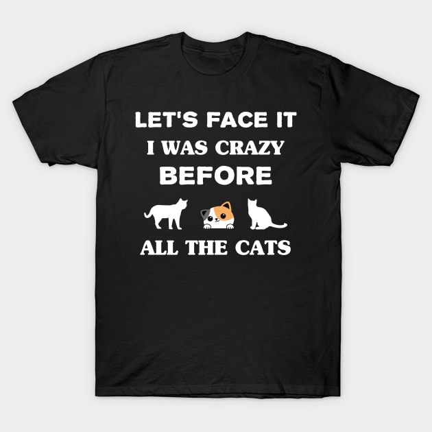 Let's Face It I Was Crazy Before All The Cats Gift For Cats Lovers T-Shirt by TrendyStitch